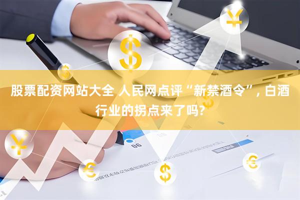 股票配资网站大全 人民网点评“新禁酒令”, 白酒行业的拐点来了吗?