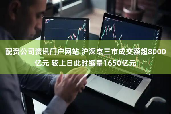 配资公司资讯门户网站 沪深京三市成交额超8000亿元 较上日此时缩量1650亿元