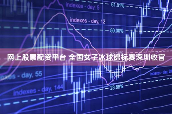 网上股票配资平台 全国女子冰球锦标赛深圳收官