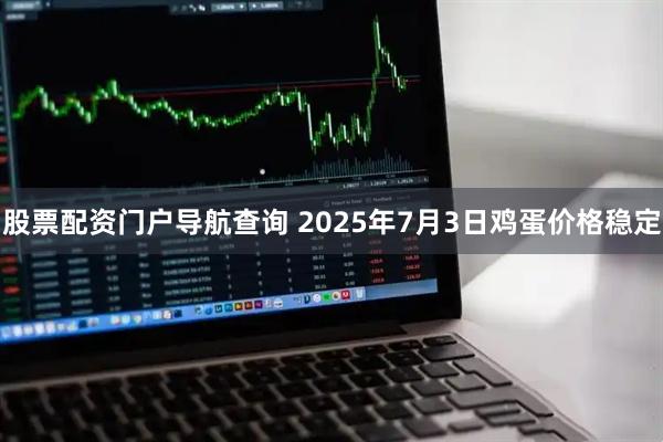 股票配资门户导航查询 2025年7月3日鸡蛋价格稳定