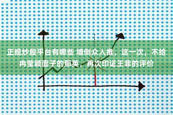 正规炒股平台有哪些 墙倒众人推，这一次，不给冉莹颖面子的那英，再次印证王菲的评价