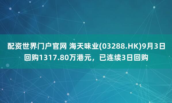 配资世界门户官网 海天味业(03288.HK)9月3日回购1317.80万港元，已连续3日回购